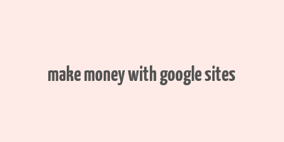 make money with google sites