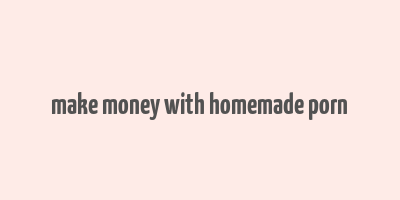 make money with homemade porn