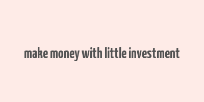 make money with little investment