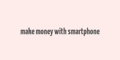 make money with smartphone