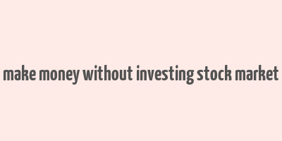 make money without investing stock market