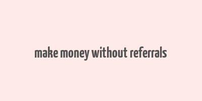 make money without referrals