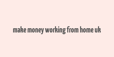 make money working from home uk