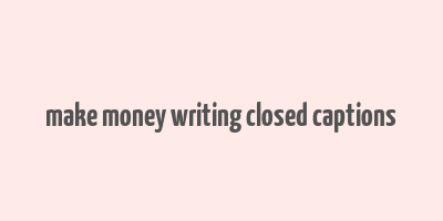 make money writing closed captions