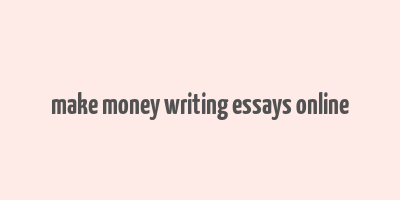 make money writing essays online