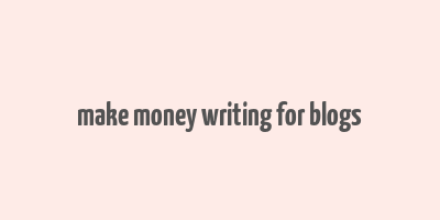 make money writing for blogs