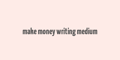 make money writing medium