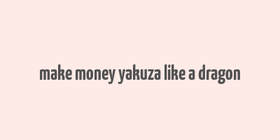 make money yakuza like a dragon