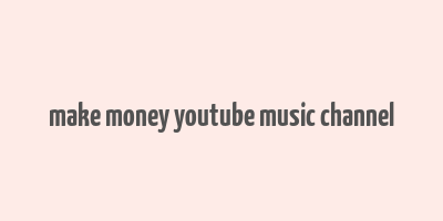 make money youtube music channel