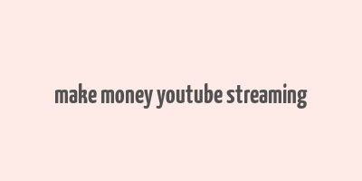 make money youtube streaming