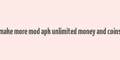 make more mod apk unlimited money and coins