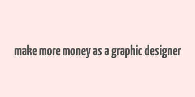 make more money as a graphic designer