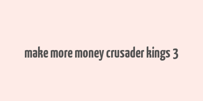 make more money crusader kings 3