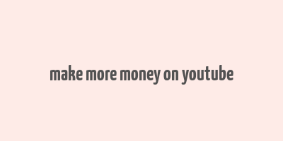 make more money on youtube