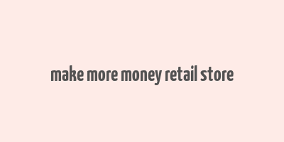 make more money retail store