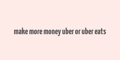 make more money uber or uber eats