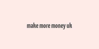 make more money uk