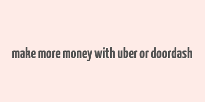 make more money with uber or doordash