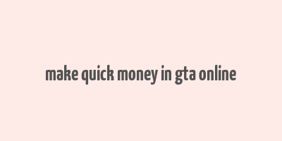 make quick money in gta online