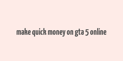 make quick money on gta 5 online