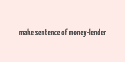 make sentence of money-lender