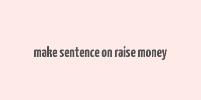 make sentence on raise money