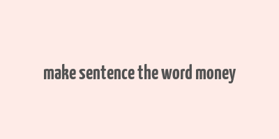 make sentence the word money