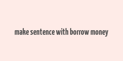 make sentence with borrow money