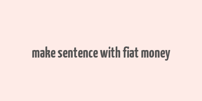 make sentence with fiat money