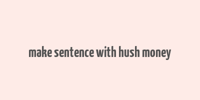 make sentence with hush money