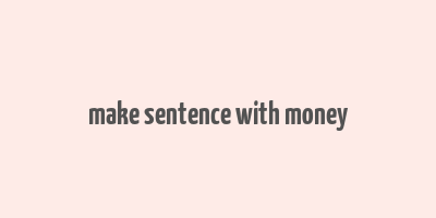 make sentence with money