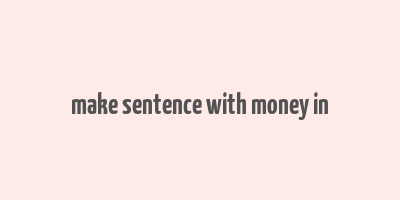 make sentence with money in