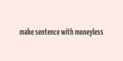 make sentence with moneyless