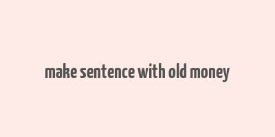 make sentence with old money