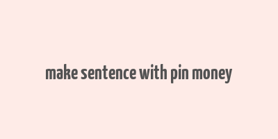 make sentence with pin money