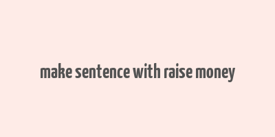 make sentence with raise money