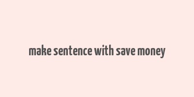 make sentence with save money