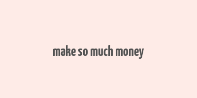 make so much money