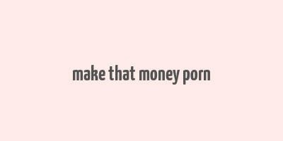 make that money porn