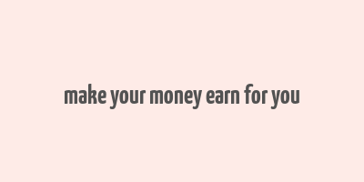 make your money earn for you