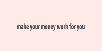 make your money work for you