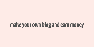 make your own blog and earn money