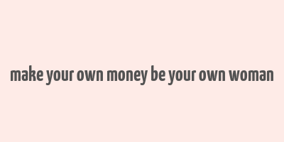 make your own money be your own woman