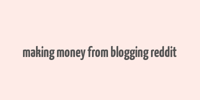 making money from blogging reddit