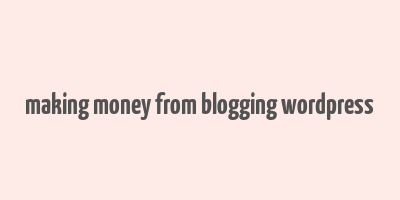 making money from blogging wordpress