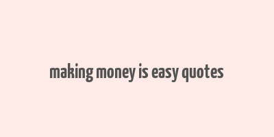 making money is easy quotes