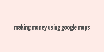 making money using google maps