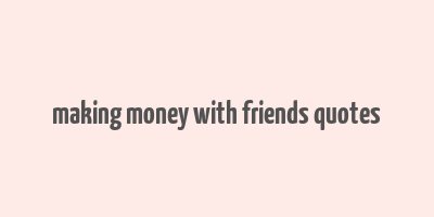 making money with friends quotes