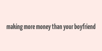 making more money than your boyfriend