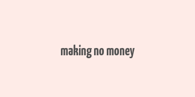 making no money